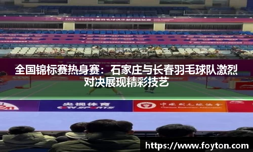 全国锦标赛热身赛：石家庄与长春羽毛球队激烈对决展现精彩技艺