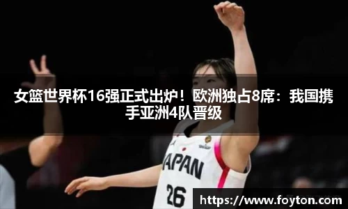 女篮世界杯16强正式出炉！欧洲独占8席：我国携手亚洲4队晋级