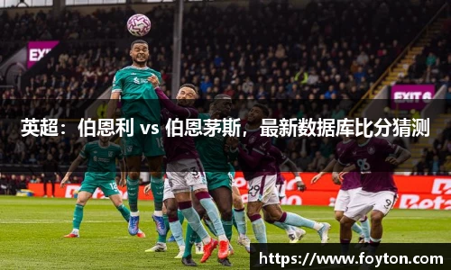 英超：伯恩利 vs 伯恩茅斯，最新数据库比分猜测